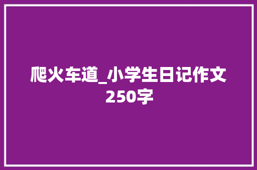 爬火车道_小学生日记作文250字