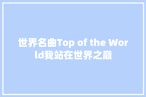 世界名曲Top of the World我站在世界之巅