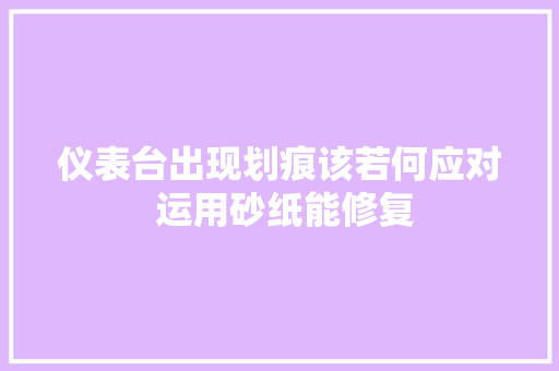 仪表台出现划痕该若何应对 运用砂纸能修复