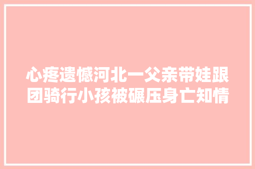 心疼遗憾河北一父亲带娃跟团骑行小孩被碾压身亡知情人讲述细节多方回应