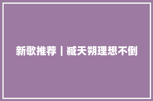 新歌推荐｜臧天朔理想不倒