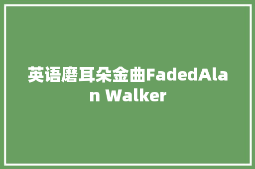 英语磨耳朵金曲FadedAlan Walker