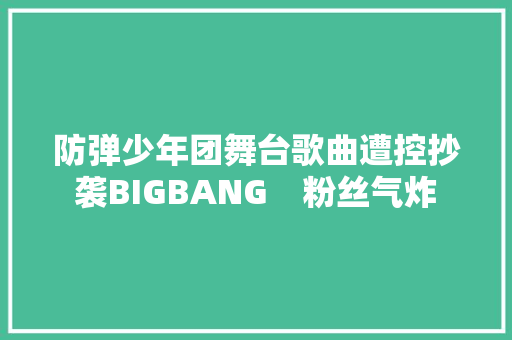 防弹少年团舞台歌曲遭控抄袭BIGBANG　粉丝气炸