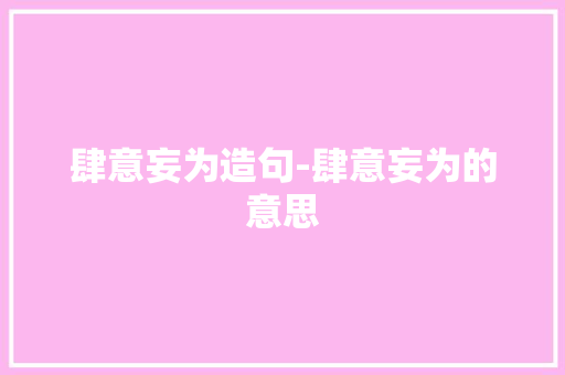 肆意妄为造句-肆意妄为的意思