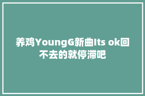 养鸡YoungG新曲Its ok回不去的就停滞吧