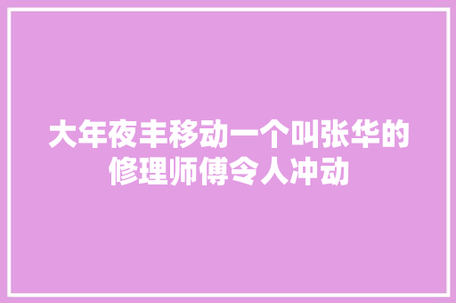 大年夜丰移动一个叫张华的修理师傅令人冲动