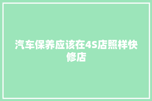 汽车保养应该在4S店照样快修店