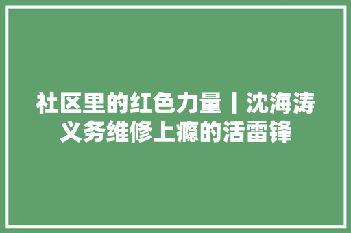 社区里的红色力量丨沈海涛义务维修上瘾的活雷锋