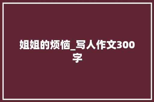 姐姐的烦恼_写人作文300字