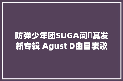 防弹少年团SUGA闵玧其发新专辑 Agust D曲目表歌词翻译试听