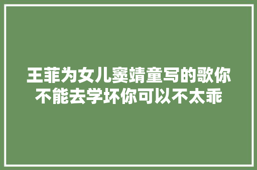 王菲为女儿窦靖童写的歌你不能去学坏你可以不太乖