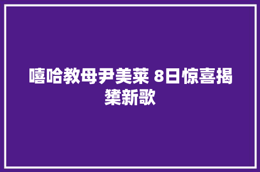 嘻哈教母尹美莱 8日惊喜揭橥新歌