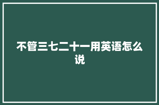 不管三七二十一用英语怎么说