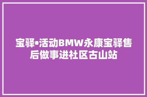 宝驿•活动BMW永康宝驿售后做事进社区古山站