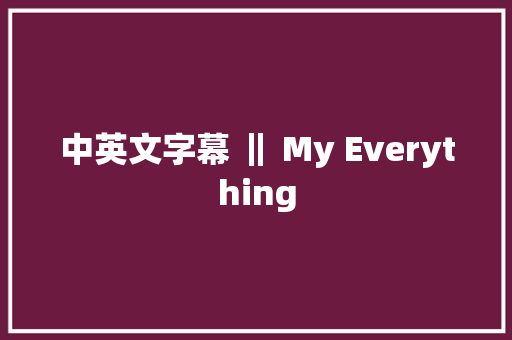 中英文字幕 ‖ My Everything