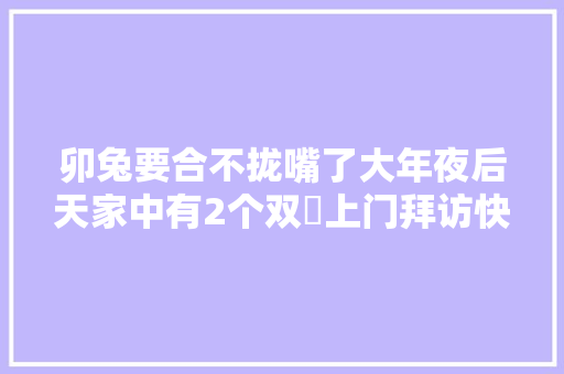 卯兔要合不拢嘴了大年夜后天家中有2个双囍上门拜访快接 休闲娱乐