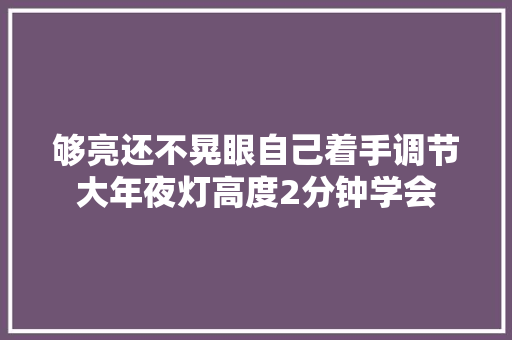 够亮还不晃眼自己着手调节大年夜灯高度2分钟学会