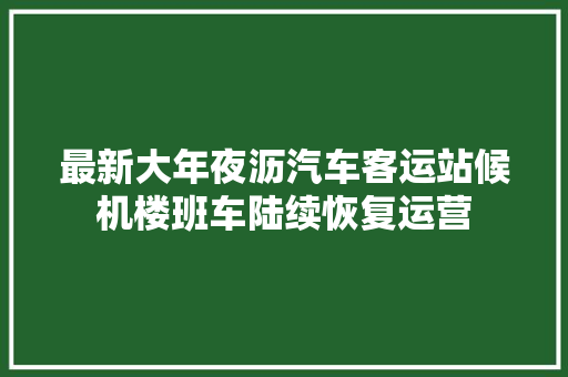 最新大年夜沥汽车客运站候机楼班车陆续恢复运营