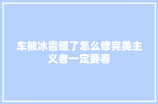 车被冰雹砸了怎么修完美主义者一定要看