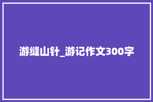 游缝山针_游记作文300字