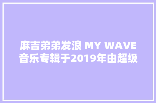 麻吉弟弟发浪 MY WAVE音乐专辑于2019年由超级音乐制作发行