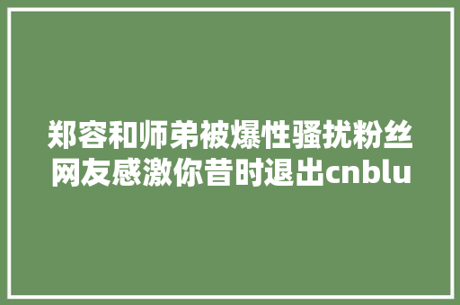 郑容和师弟被爆性骚扰粉丝网友感激你昔时退出cnblue