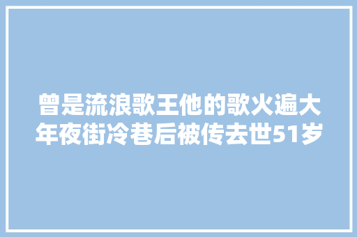 曾是流浪歌王他的歌火遍大年夜街冷巷后被传去世51岁再出发