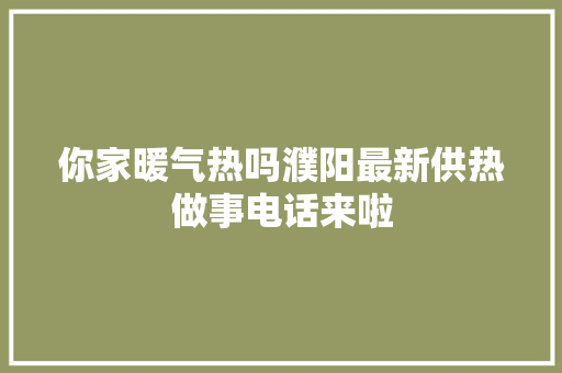 你家暖气热吗濮阳最新供热做事电话来啦