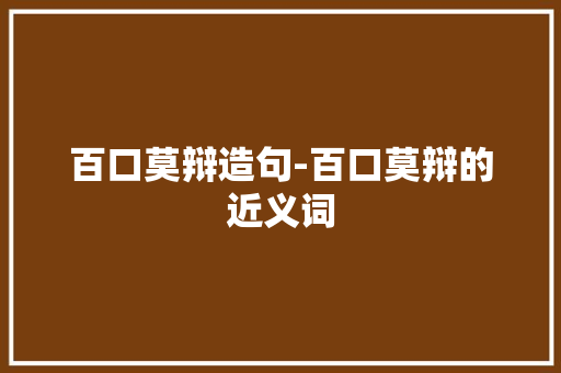 百口莫辩造句-百口莫辩的近义词