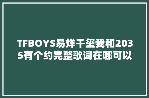 TFBOYS易烊千玺我和2035有个约完整歌词在哪可以听