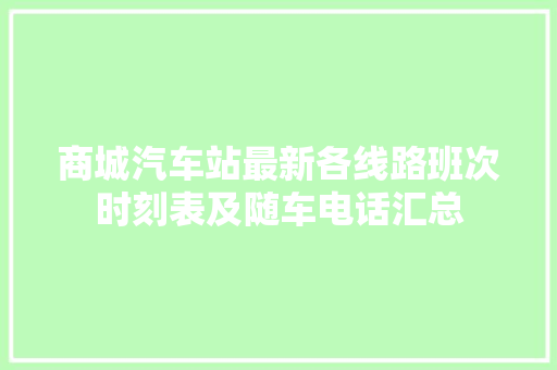 商城汽车站最新各线路班次时刻表及随车电话汇总