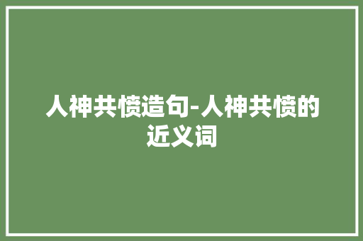 人神共愤造句-人神共愤的近义词