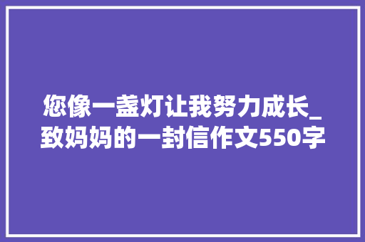 您像一盏灯让我努力成长_致妈妈的一封信作文550字