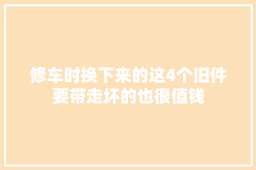修车时换下来的这4个旧件要带走坏的也很值钱