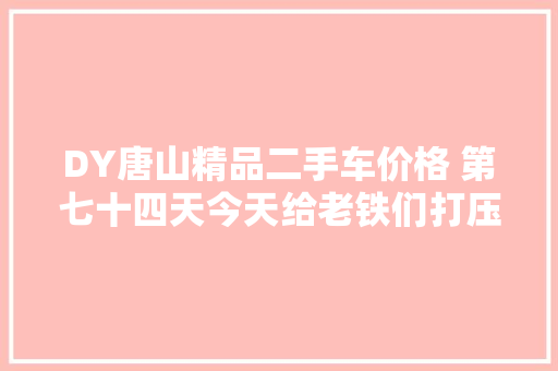 DY唐山精品二手车价格 第七十四天今天给老铁们打压一