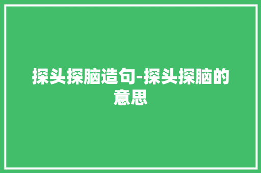 探头探脑造句-探头探脑的意思