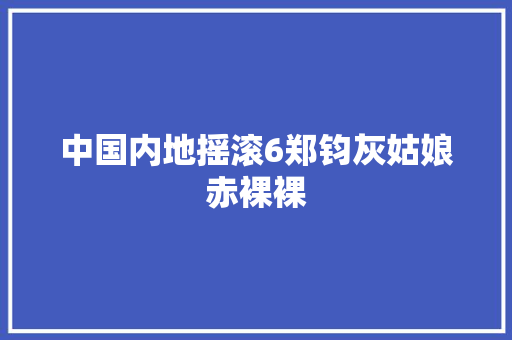 中国内地摇滚6郑钧灰姑娘赤裸裸 休闲娱乐