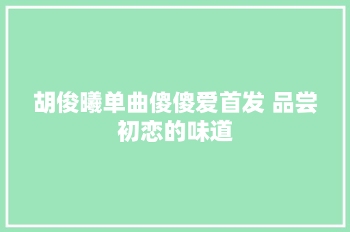 胡俊曦单曲傻傻爱首发 品尝初恋的味道