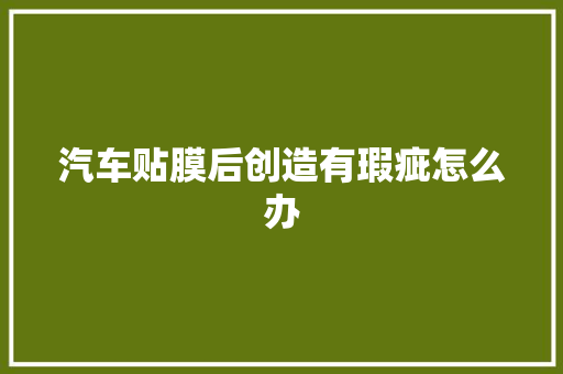 汽车贴膜后创造有瑕疵怎么办