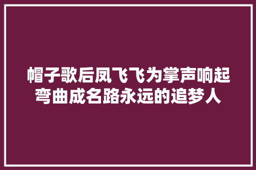 帽子歌后凤飞飞为掌声响起弯曲成名路永远的追梦人