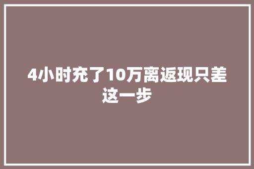 4小时充了10万离返现只差这一步