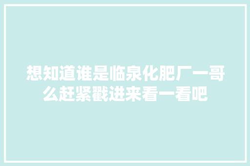 想知道谁是临泉化肥厂一哥么赶紧戳进来看一看吧