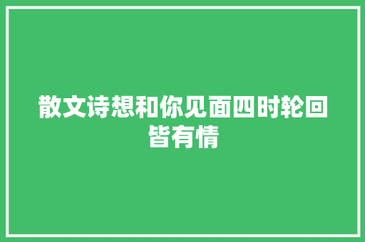 散文诗想和你见面四时轮回皆有情