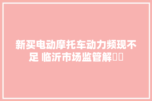 新买电动摩托车动力频现不足 临沂市场监管解轇轕