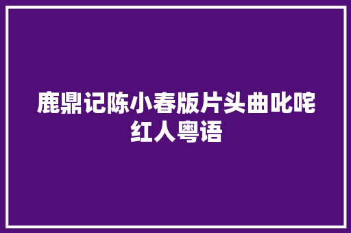 鹿鼎记陈小春版片头曲叱咤红人粤语