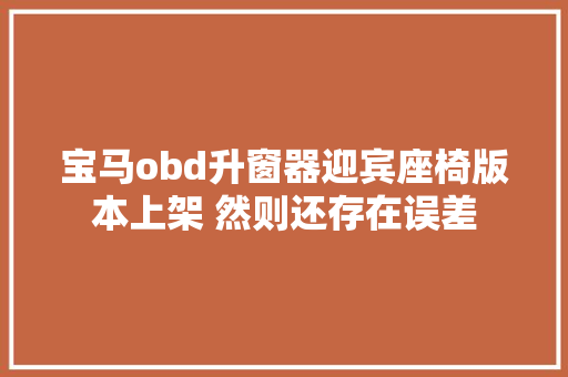 宝马obd升窗器迎宾座椅版本上架 然则还存在误差