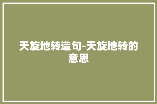 天旋地转造句-天旋地转的意思