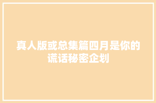 真人版或总集篇四月是你的谎话秘密企划