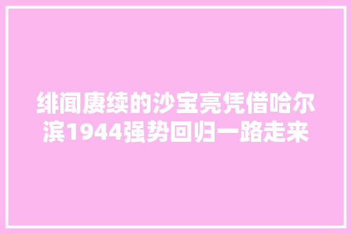 绯闻赓续的沙宝亮凭借哈尔滨1944强势回归一路走来不随意马虎