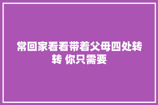 常回家看看带着父母四处转转 你只需要